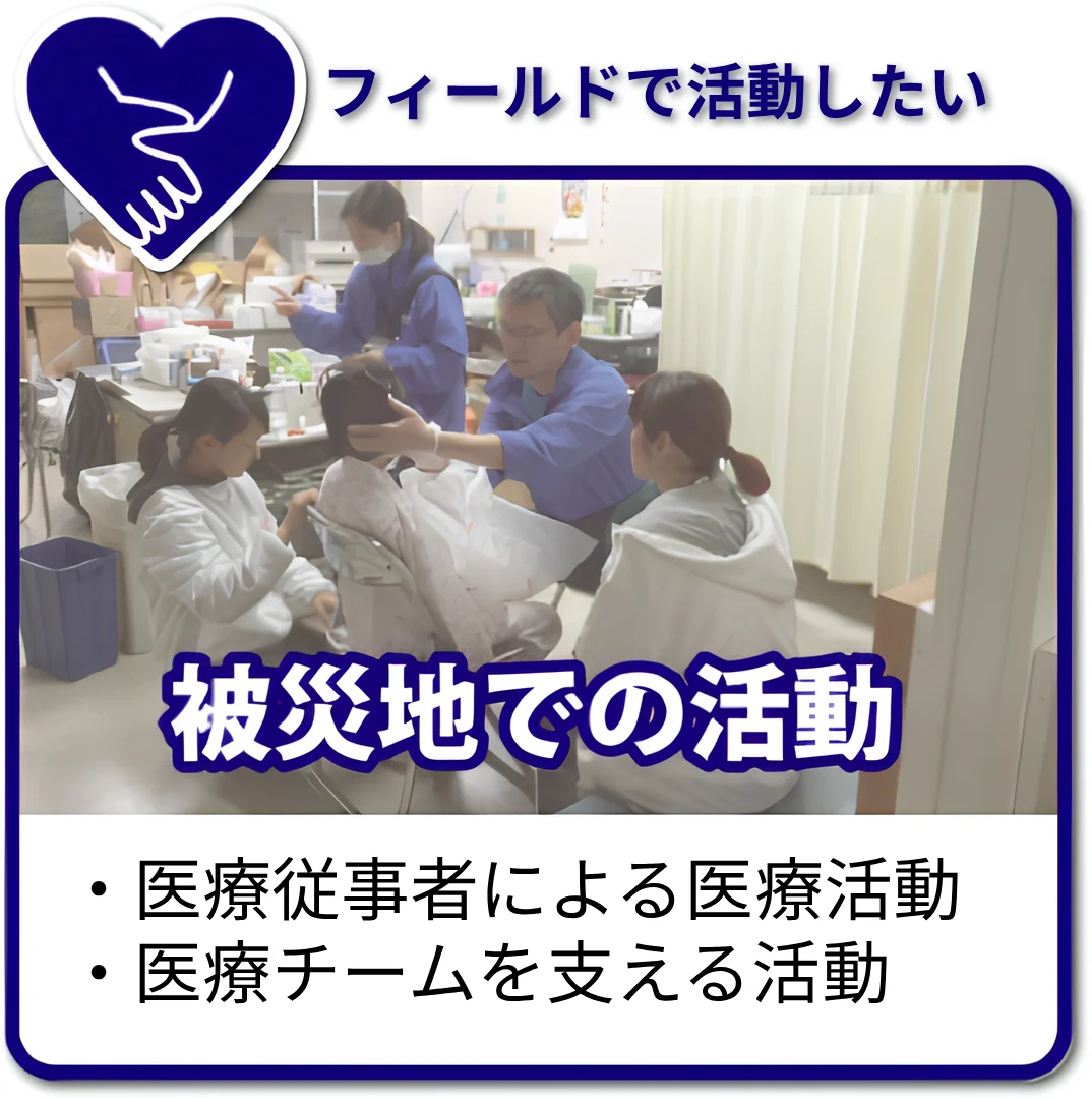 「フィールドで活動したい」。被災地で、医療従事者による医療活動。医療チームを支える活動を行います。